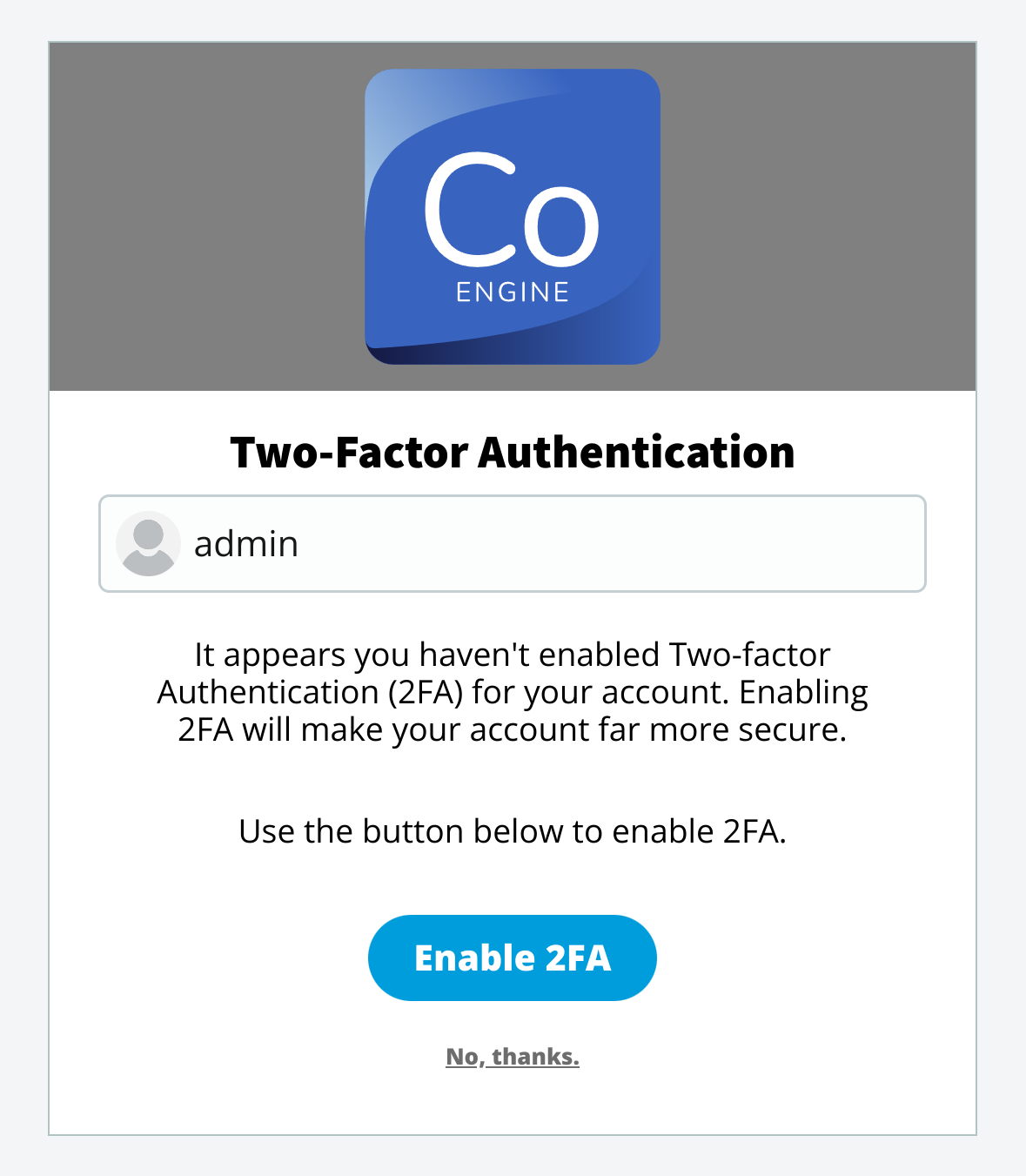 It appears you haven't enabled Two-factor Authentication (2FA) for your account. Enabling 2FA will make your account far more secure. Use the button below to enable 2FA.